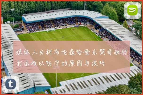 媒体人分析布伦森哈登东契奇独特打法难以防守的原因与技巧