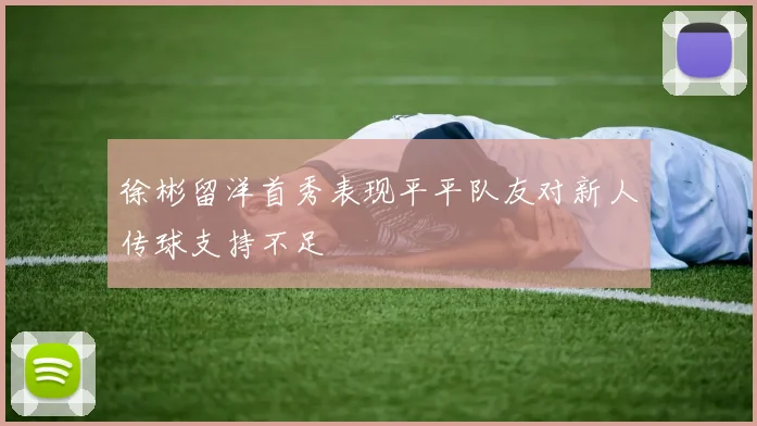 徐彬留洋首秀表现平平队友对新人传球支持不足
