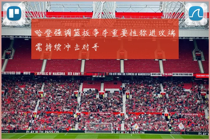 哈登强调篮板争夺重要性称进攻端需持续冲击对手