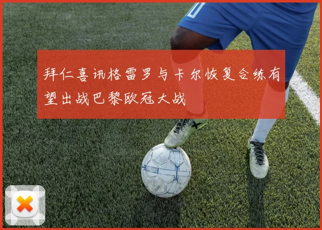 拜仁喜讯格雷罗与卡尔恢复合练有望出战巴黎欧冠大战
