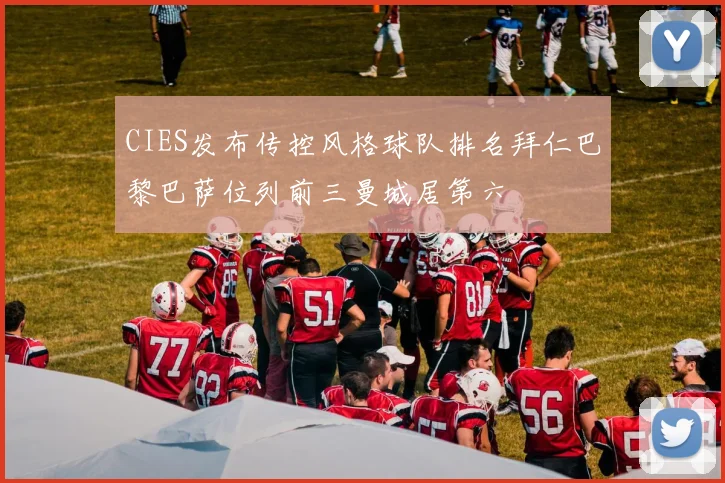 CIES发布传控风格球队排名拜仁巴黎巴萨位列前三曼城居第六