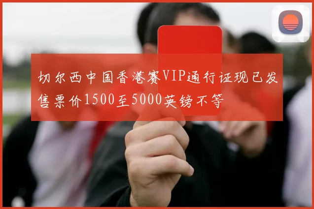 切尔西中国香港赛VIP通行证现已发售票价1500至5000英镑不等